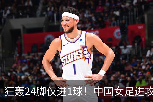 狂轰24脚仅进1球！中国女足进攻效率堪忧无缘亚运连胜