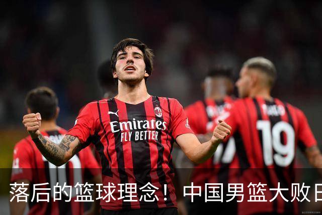 落后的篮球理念！中国男篮大败日本，输球原因揭开，特殊日子添堵
